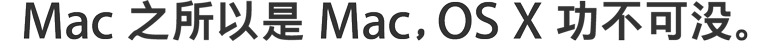 Mac 之所以是 Mac，OS X 功不可没。