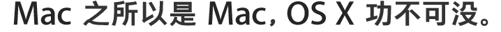 Mac 之所以是 Mac，OS X 功不可没。